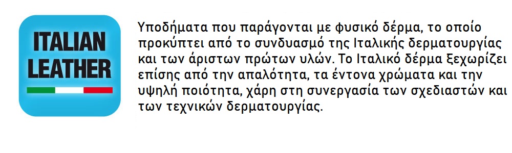 Yποδήματα που παράγονται με φυσικό δέρμα, το οποίο προκύπτει από το συνδυασμό της Ιταλικής δερματουργίας και των άριστων πρώτων υλών. Το Ιταλικό δέρμα ξεχωρίζει επίσης από την απαλότητα, τα έντονα χρώματα και την υψηλή ποιότητα, χάρη στη συνεργασία των σχεδιαστών και των τεχνικών δερματουργίας